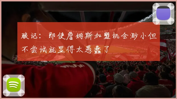 狼记：即使詹姆斯加盟机会渺小但不尝试就显得太愚蠢了
