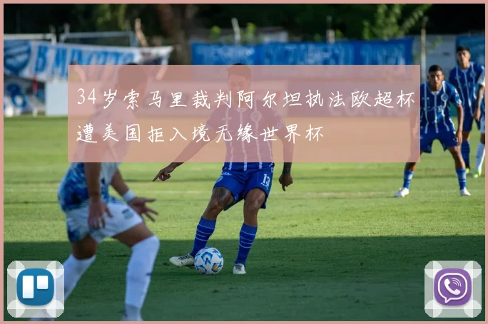 34岁索马里裁判阿尔坦执法欧超杯遭美国拒入境无缘世界杯