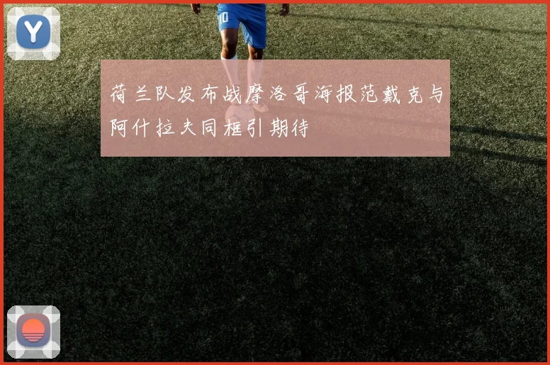 荷兰队发布战摩洛哥海报范戴克与阿什拉夫同框引期待