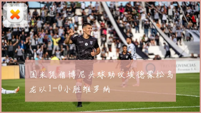 国米凭借博尼头球助攻埃德蒙松乌龙以1-0小胜维罗纳