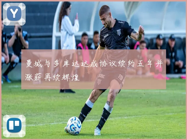 曼城与多库达达成协议续约五年并涨薪再续辉煌